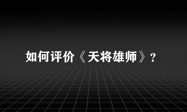 如何评价《天将雄师》？