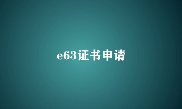e63证书申请