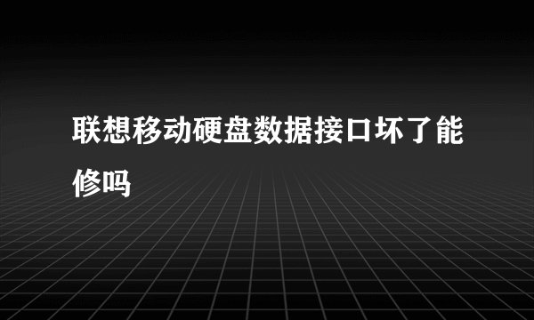 联想移动硬盘数据接口坏了能修吗