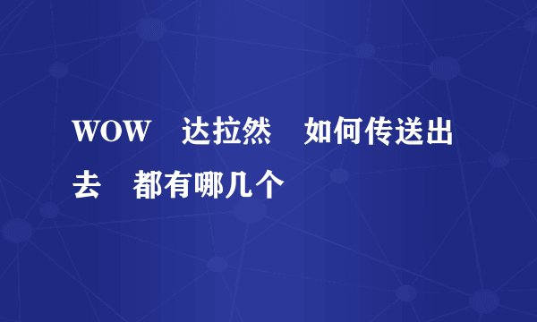WOW 达拉然 如何传送出去 都有哪几个