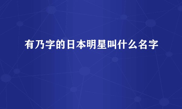 有乃字的日本明星叫什么名字