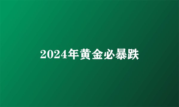 2024年黄金必暴跌