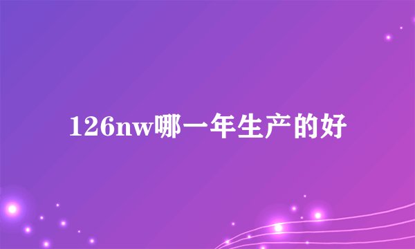 126nw哪一年生产的好