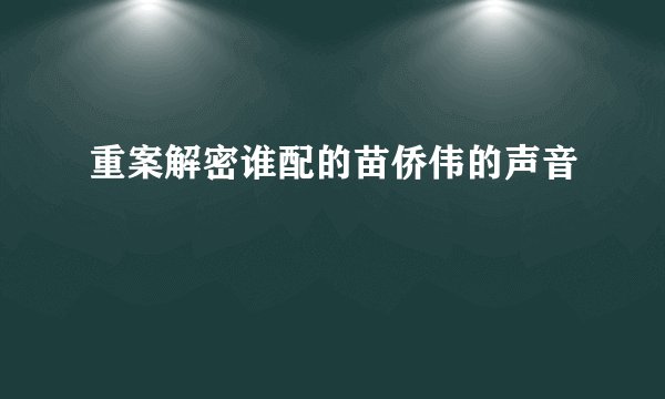 重案解密谁配的苗侨伟的声音