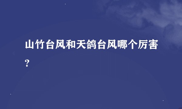 山竹台风和天鸽台风哪个厉害？