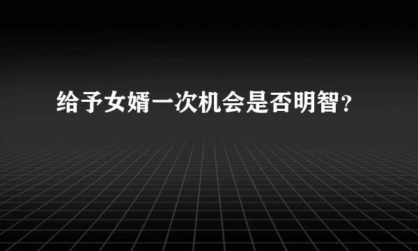 给予女婿一次机会是否明智？