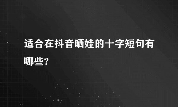适合在抖音晒娃的十字短句有哪些?