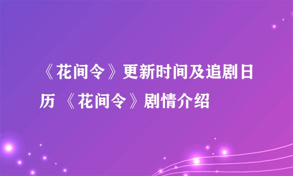 《花间令》更新时间及追剧日历 《花间令》剧情介绍