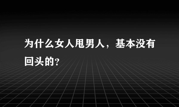 为什么女人甩男人，基本没有回头的？