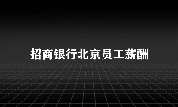 招商银行北京员工薪酬