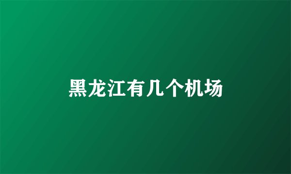黑龙江有几个机场