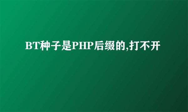 BT种子是PHP后缀的,打不开