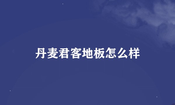 丹麦君客地板怎么样