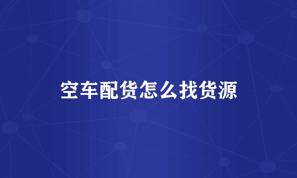 空车配货怎么找货源