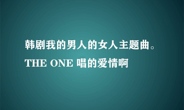 韩剧我的男人的女人主题曲。THE ONE 唱的爱情啊