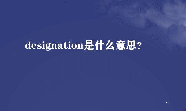 designation是什么意思？