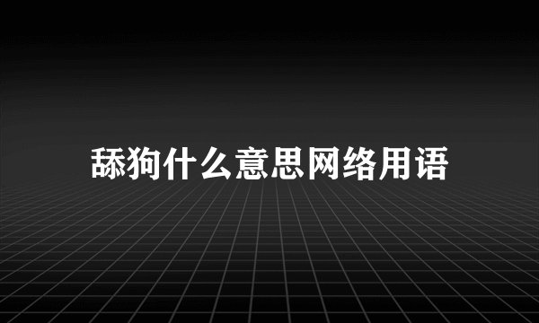 舔狗什么意思网络用语