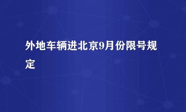 外地车辆进北京9月份限号规定