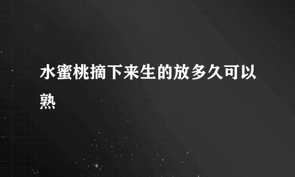 水蜜桃摘下来生的放多久可以熟