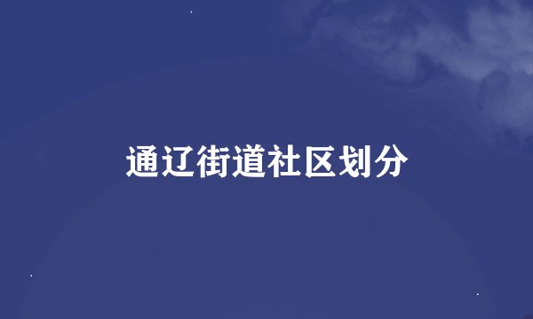 通辽街道社区划分