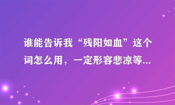 谁能告诉我“残阳如血”这个词怎么用，一定形容悲凉等伤感意吗？