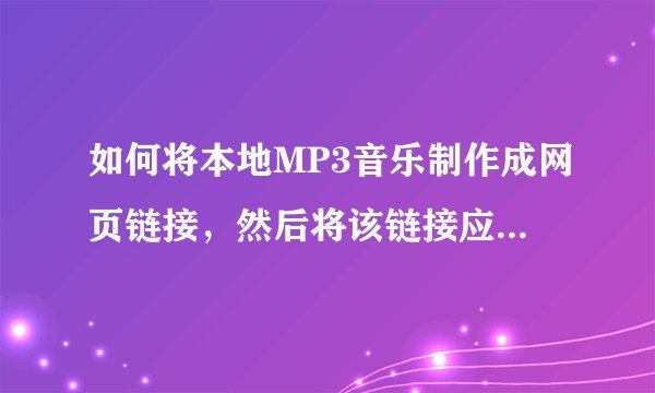 如何将本地MP3音乐制作成网页链接，然后将该链接应用在其他网站？