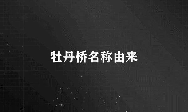 牡丹桥名称由来