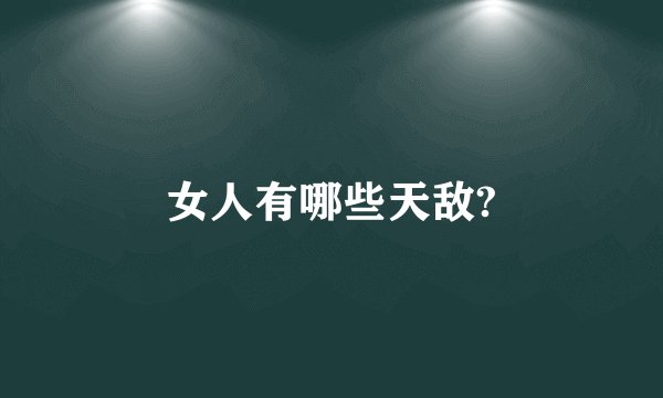 女人有哪些天敌?