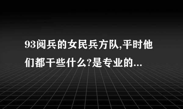 93阅兵的女民兵方队,平时他们都干些什么?是专业的仪仗队吗