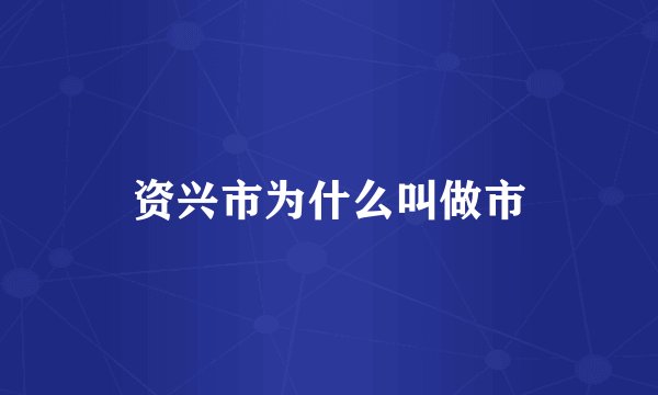 资兴市为什么叫做市