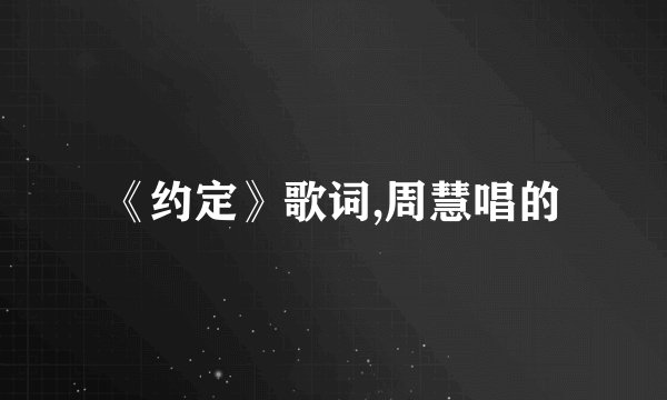 《约定》歌词,周慧唱的