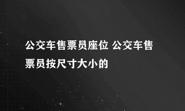 公交车售票员座位 公交车售票员按尺寸大小的