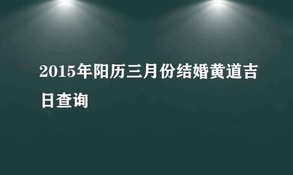 2015年阳历三月份结婚黄道吉日查询