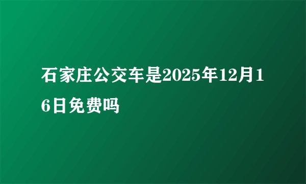 石家庄公交车是2025年12月16日免费吗