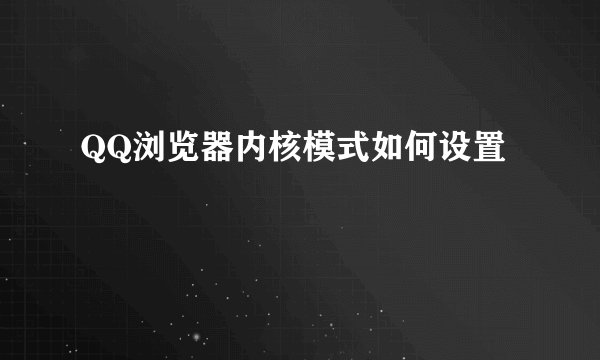 QQ浏览器内核模式如何设置