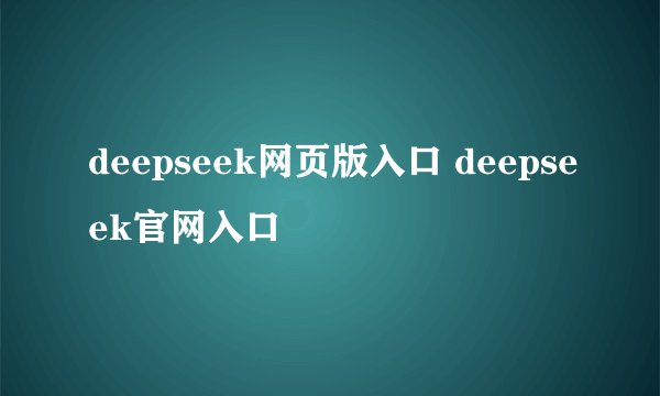 deepseek网页版入口 deepseek官网入口