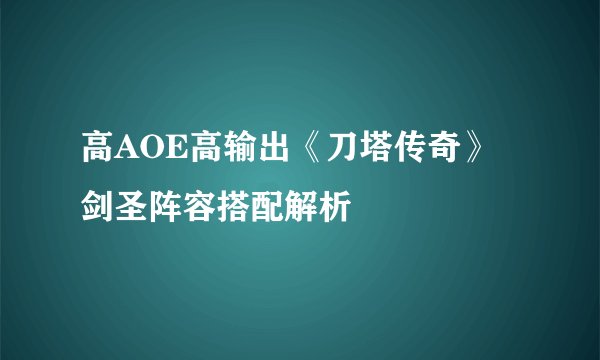 高AOE高输出《刀塔传奇》剑圣阵容搭配解析