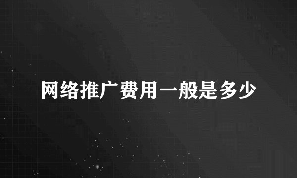 网络推广费用一般是多少