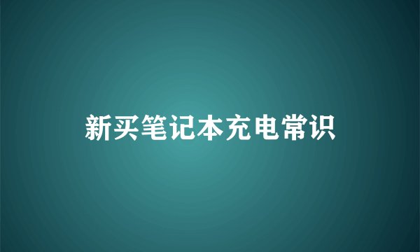 新买笔记本充电常识
