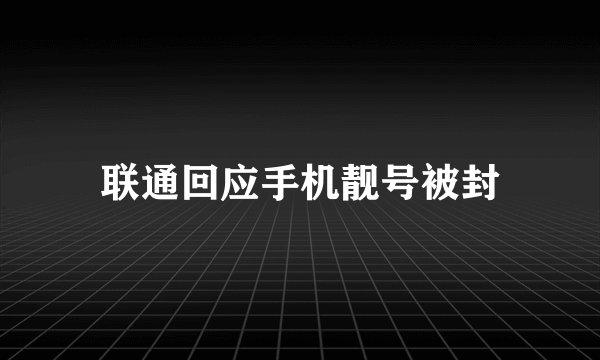 联通回应手机靓号被封