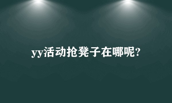 yy活动抢凳子在哪呢?