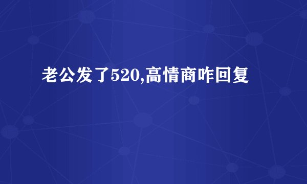 老公发了520,高情商咋回复