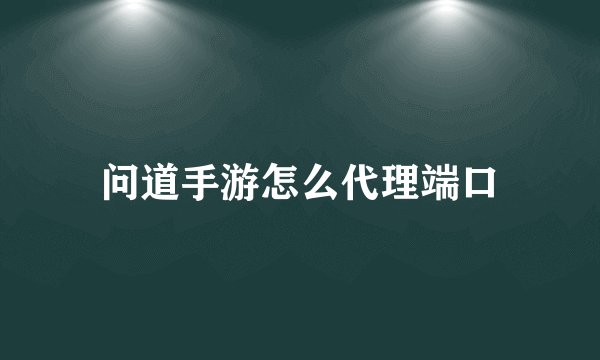 问道手游怎么代理端口