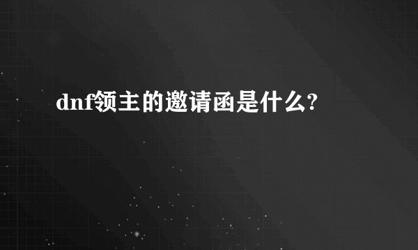 dnf领主的邀请函是什么?