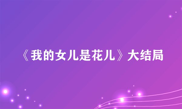 《我的女儿是花儿》大结局