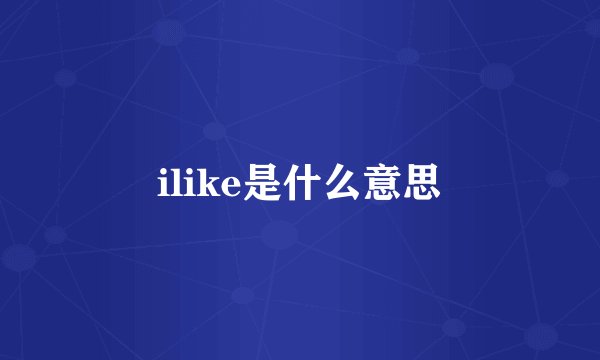 ilike是什么意思