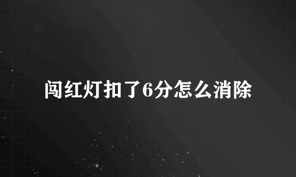 闯红灯扣了6分怎么消除
