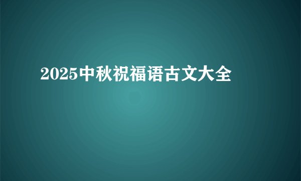 2025中秋祝福语古文大全