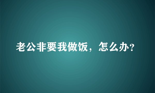 老公非要我做饭，怎么办？