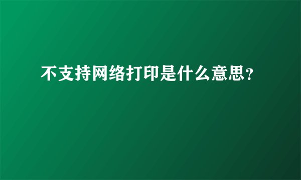 不支持网络打印是什么意思？